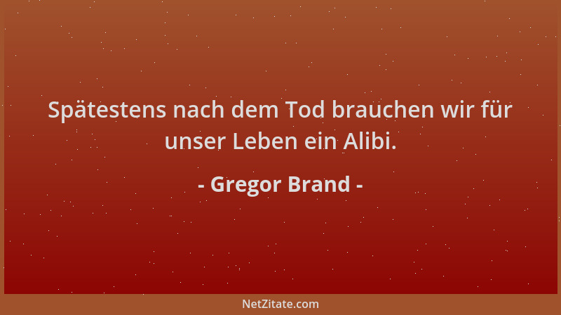 Gregor Brand - Spätestens nach dem Tod brauchen wir für unser Leben ein Alibi....