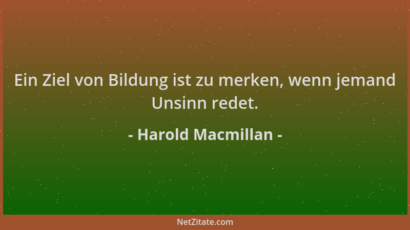 Harold Macmillan - Ein Ziel von Bildung ist zu merken, wenn jemand Unsinn redet....