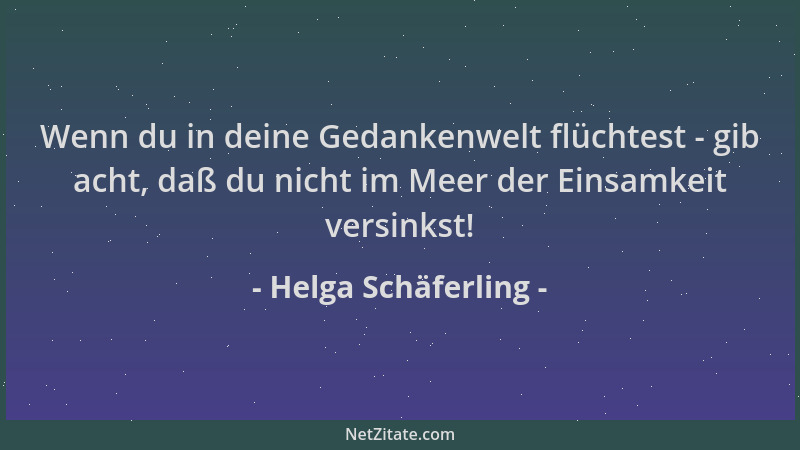 Helga Schäferling - Wenn du in deine Gedankenwelt flüchtest - gib acht, daß du nicht im Meer der Einsamkeit versinkst!...