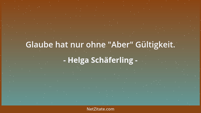 Helga Schäferling - Glaube hat nur ohne  "Aber " Gültigkeit....