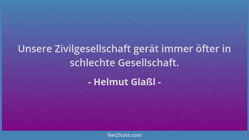Helmut Glaßl - Unsere Zivilgesellschaft gerät immer öfter in schlechte Gesellschaft....