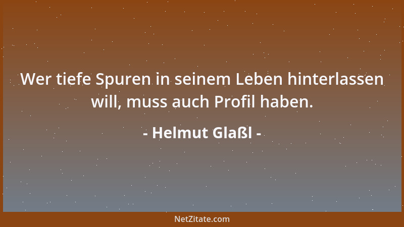 Helmut Glaßl - Wer tiefe Spuren in seinem Leben hinterlassen will, muss auch Profil haben....