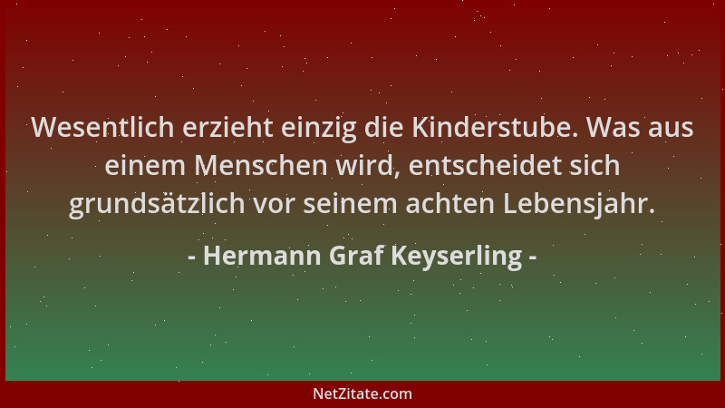 Hermann Graf Keyserling - Wesentlich erzieht einzig die Kinderstube. Was aus einem Menschen wird, entscheidet sich grundsät...