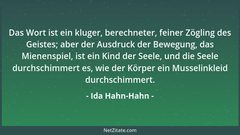Ida Hahn-Hahn - Das Wort ist ein kluger, berechneter, feiner Zögling des Geistes; aber der Ausdruck der Bewegung, das Miene...