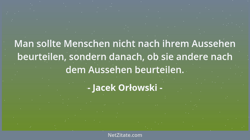 Jacek Orłowski - Man sollte Menschen nicht nach ihrem Aussehen beurteilen, sondern danach, ob sie andere nach dem Aussehen...
