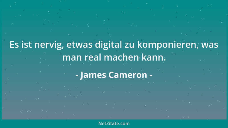 James Cameron - Es ist nervig, etwas digital zu komponieren, was man real machen kann....
