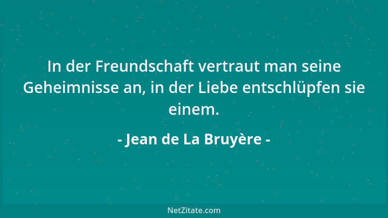 Jean de La Bruyère - In der Freundschaft vertraut man seine Geheimnisse an, in der Liebe entschlüpfen sie einem....