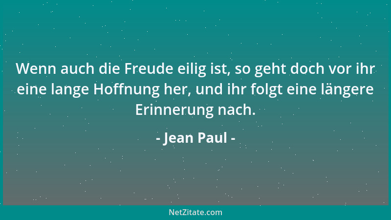 Jean Paul - Wenn auch die Freude eilig ist, so geht doch vor ihr eine lange Hoffnung her, und ihr folgt eine längere Erinne...