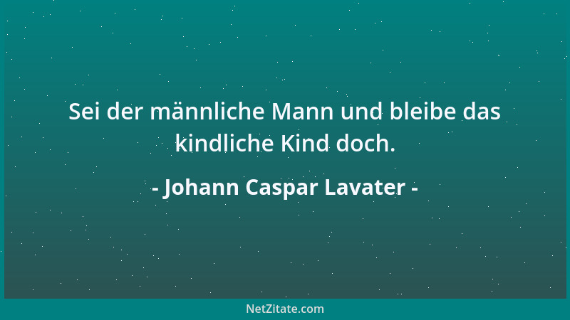 Johann Caspar Lavater - Sei der männliche Mann und bleibe das kindliche Kind doch....