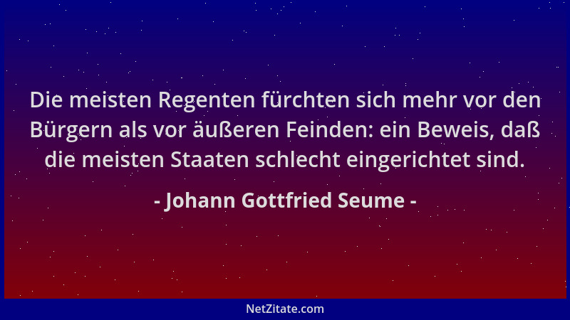 Johann Gottfried Seume - Die meisten Regenten fürchten sich mehr vor den Bürgern als vor äußeren Feinden: ein Beweis, daß d...