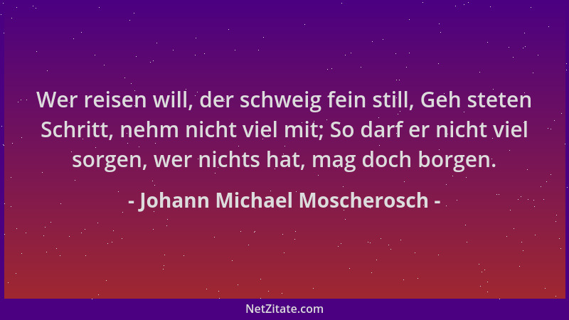 Johann Michael Moscherosch - Wer reisen will, der schweig fein still, Geh steten Schritt, nehm nicht viel mit; So darf er n...