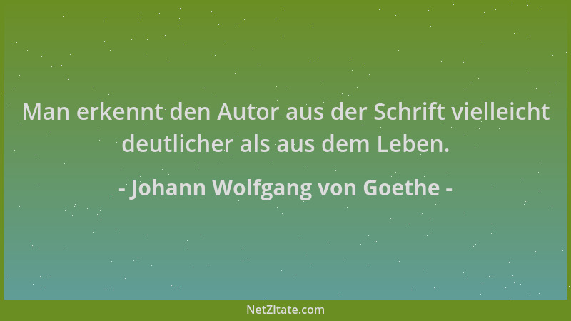 Johann Wolfgang von Goethe - Man erkennt den Autor aus der Schrift vielleicht deutlicher als aus dem Leben....