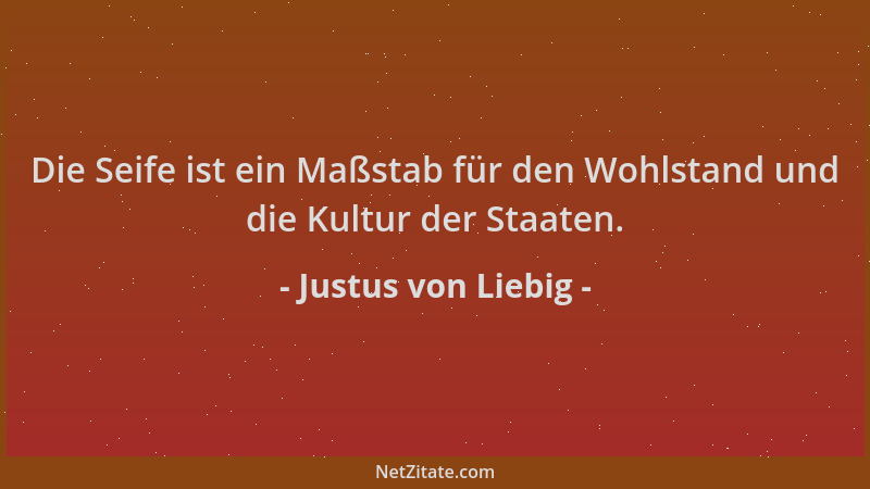 Justus von Liebig - Die Seife ist ein Maßstab für den Wohlstand und die Kultur der Staaten....