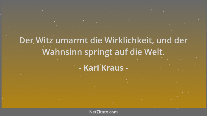 Karl Kraus - Der Witz umarmt die Wirklichkeit, und der Wahnsinn springt auf die Welt....