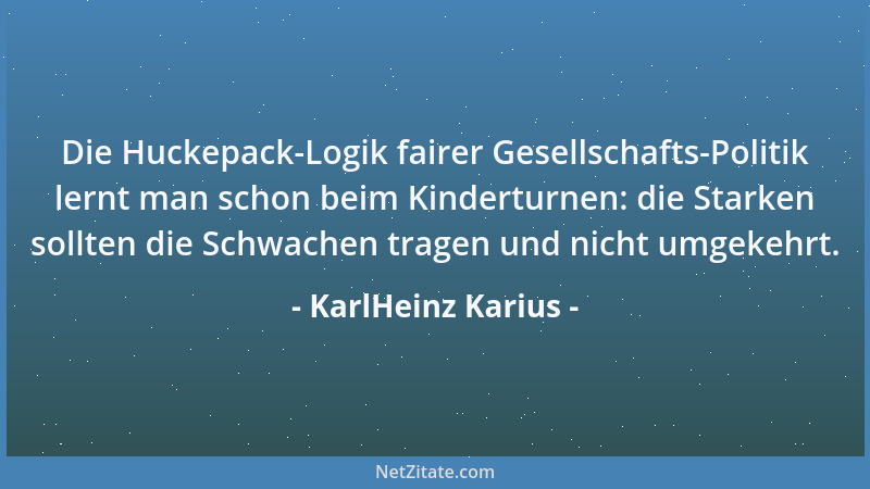 KarlHeinz Karius - Die Huckepack-Logik fairer Gesellschafts-Politik lernt man schon beim Kinderturnen: die Starken sollten...