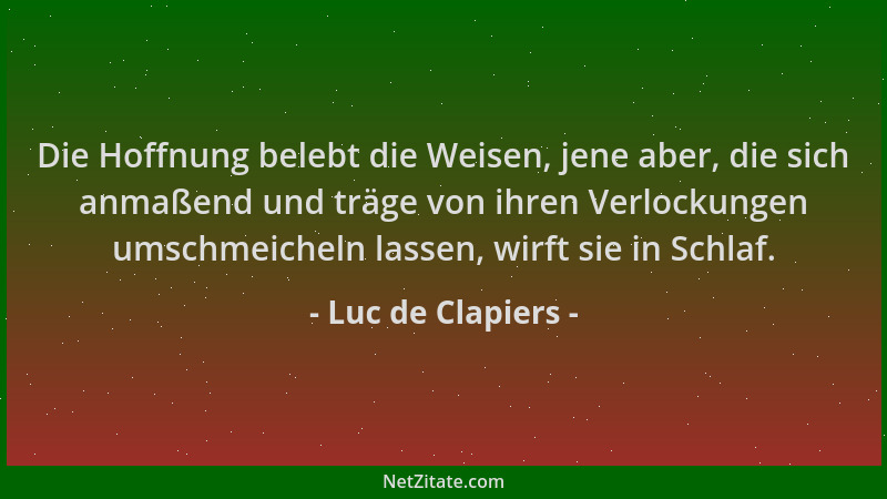 Luc de Clapiers - Die Hoffnung belebt die Weisen, jene aber, die sich anmaßend und träge von ihren Verlockungen umschmeiche...
