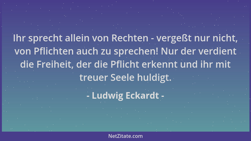 Ludwig Eckardt - Ihr sprecht allein von Rechten - vergeßt nur nicht, von Pflichten auch zu sprechen! Nur der verdient die F...
