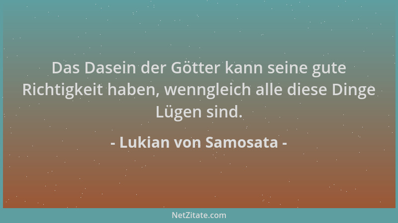 Lukian von Samosata - Das Dasein der Götter kann seine gute Richtigkeit haben, wenngleich alle diese Dinge Lügen sind....
