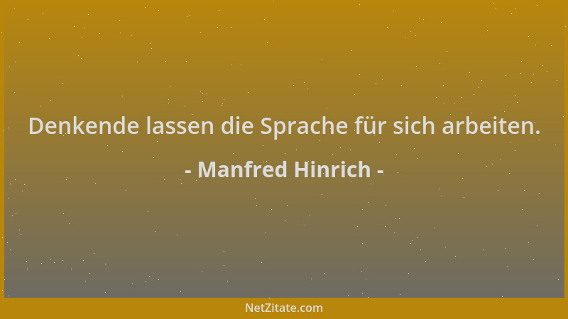 Manfred Hinrich - Denkende lassen die Sprache für sich arbeiten....
