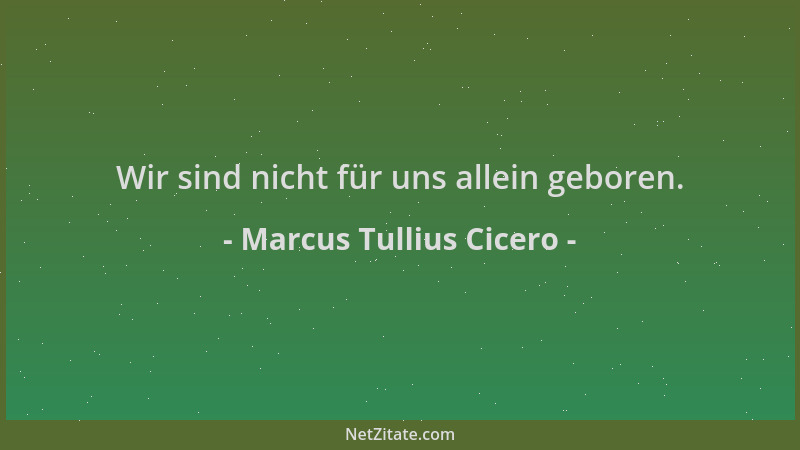 Marcus Tullius Cicero - Wir sind nicht für uns allein geboren....