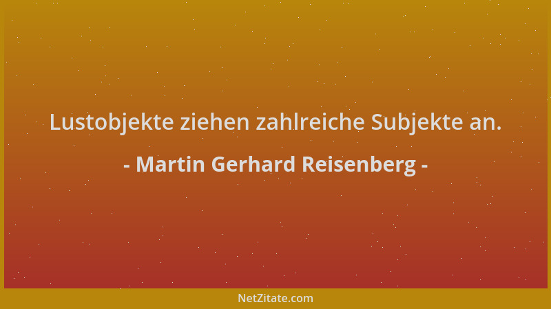 Martin Gerhard Reisenberg - Lustobjekte ziehen zahlreiche Subjekte an....