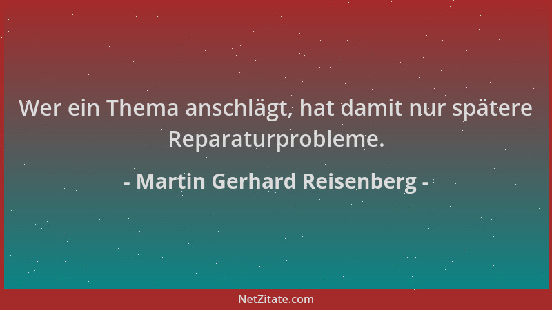 Martin Gerhard Reisenberg - Wer ein Thema anschlägt, hat damit nur spätere Reparaturprobleme....