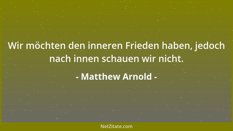 Matthew Arnold - Wir möchten den inneren Frieden haben, jedoch nach innen schauen wir nicht....