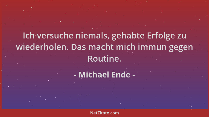 Michael Ende - Ich versuche niemals, gehabte Erfolge zu wiederholen. Das macht mich immun gegen Routine....