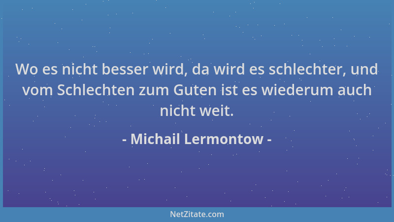 Michail Lermontow - Wo es nicht besser wird, da wird es schlechter, und vom Schlechten zum Guten ist es wiederum auch nicht...