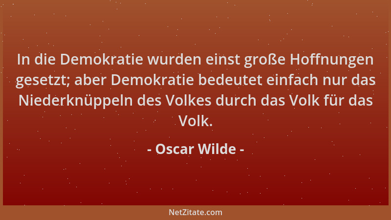 Oscar Wilde - In die Demokratie wurden einst große Hoffnungen gesetzt; aber Demokratie bedeutet einfach nur das Niederknüpp...