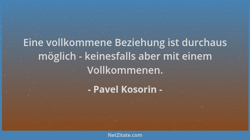 Pavel Kosorin - Eine vollkommene Beziehung ist durchaus möglich - keinesfalls aber mit einem Vollkommenen....