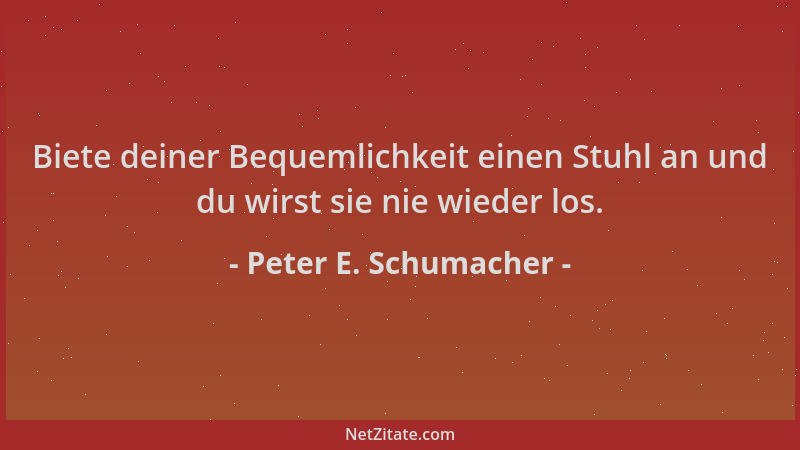 Peter E. Schumacher - Biete deiner Bequemlichkeit einen Stuhl an und du wirst sie nie wieder los....