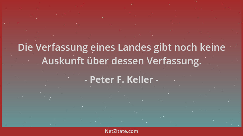 Peter F. Keller - Die Verfassung eines Landes gibt noch keine Auskunft über dessen Verfassung....