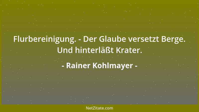 Rainer Kohlmayer - Flurbereinigung. - Der Glaube versetzt Berge. Und hinterläßt Krater....