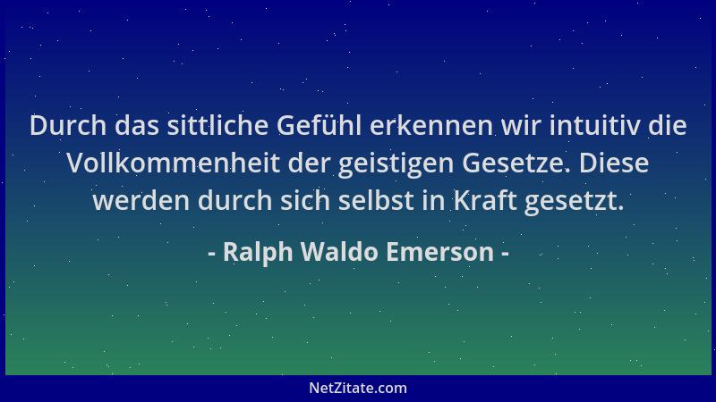 Ralph Waldo Emerson - Durch das sittliche Gefühl erkennen wir intuitiv die Vollkommenheit der geistigen Gesetze. Diese werd...