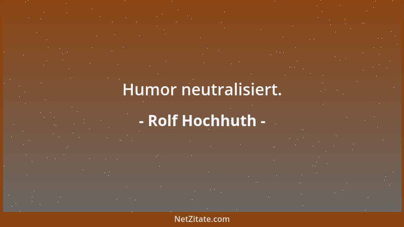 Rolf Hochhuth - Humor neutralisiert....