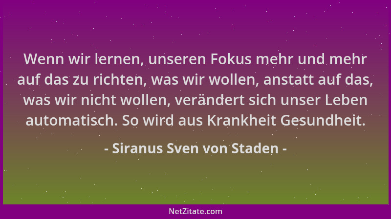 Siranus Sven von Staden - Wenn wir lernen, unseren Fokus mehr und mehr auf das zu richten, was wir wollen, anstatt auf das,...