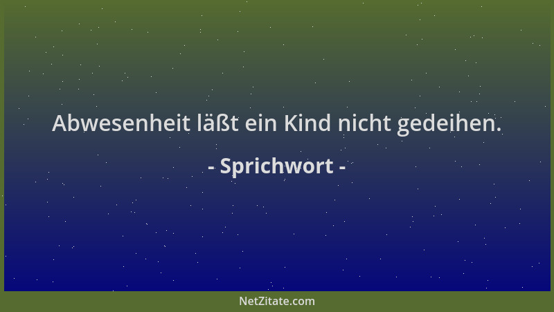 Sprichwort - Abwesenheit läßt ein Kind nicht gedeihen....
