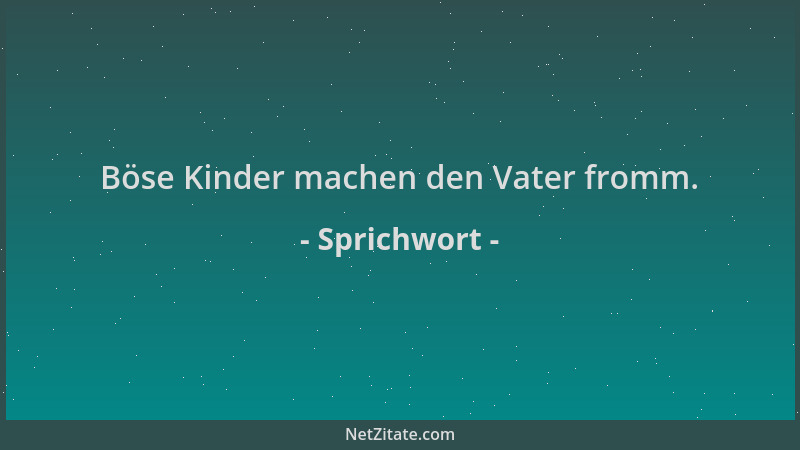 Sprichwort - Böse Kinder machen den Vater fromm....