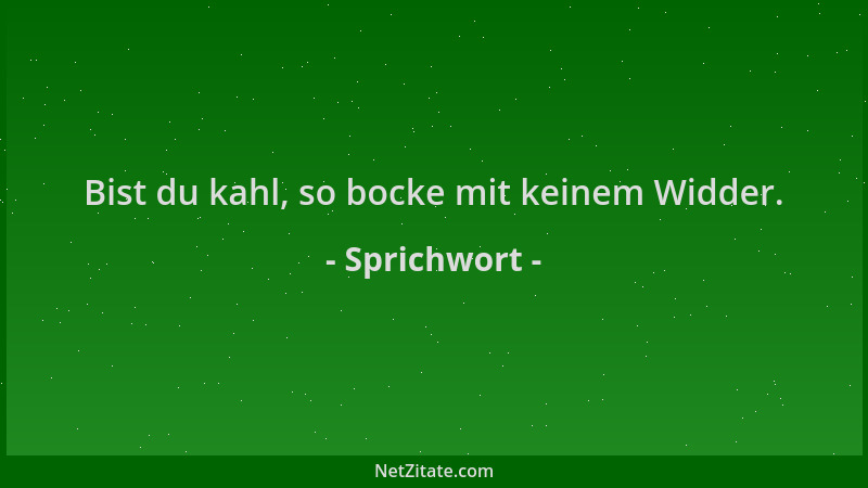 Sprichwort - Bist du kahl, so bocke mit keinem Widder....