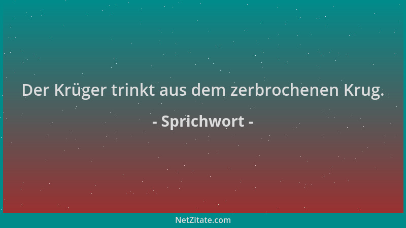 Sprichwort - Der Krüger trinkt aus dem zerbrochenen Krug....