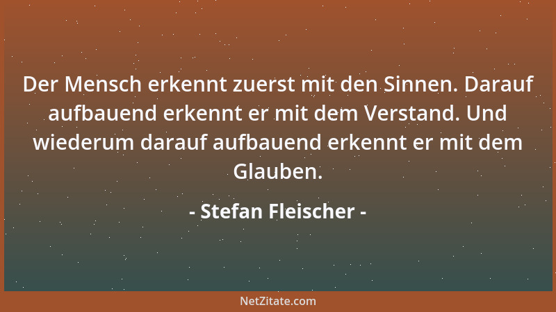 Stefan Fleischer - Der Mensch erkennt zuerst mit den Sinnen. Darauf aufbauend erkennt er mit dem Verstand. Und wiederum dar...
