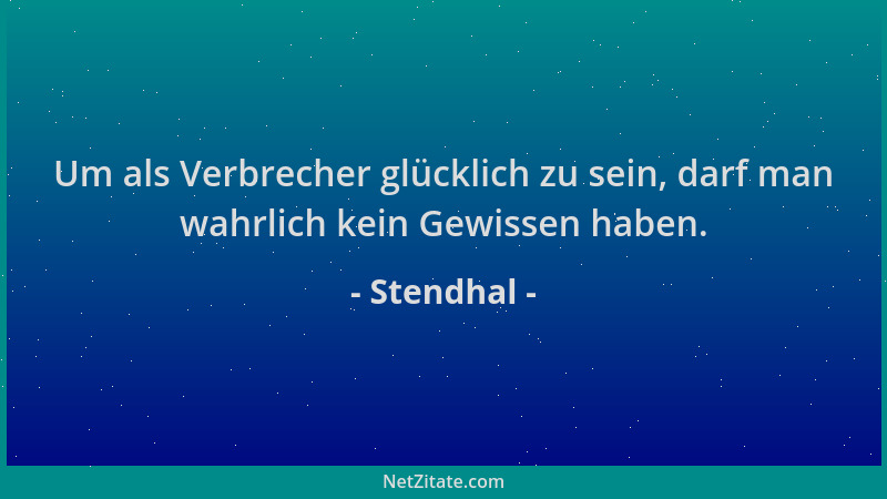 Stendhal - Um als Verbrecher glücklich zu sein, darf man wahrlich kein Gewissen haben....