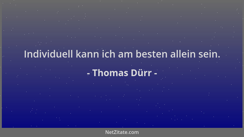 Thomas Dürr - Individuell kann ich am besten allein sein....