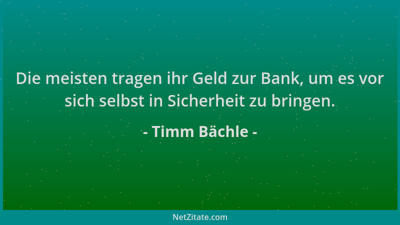Timm Bächle - Die meisten tragen ihr Geld zur Bank, um es vor sich selbst in Sicherheit zu bringen....