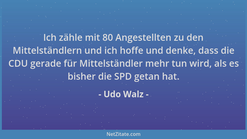 Udo Walz - Ich zähle mit 80 Angestellten zu den Mittelständlern und ich hoffe und denke, dass die CDU gerade für Mittelstän...