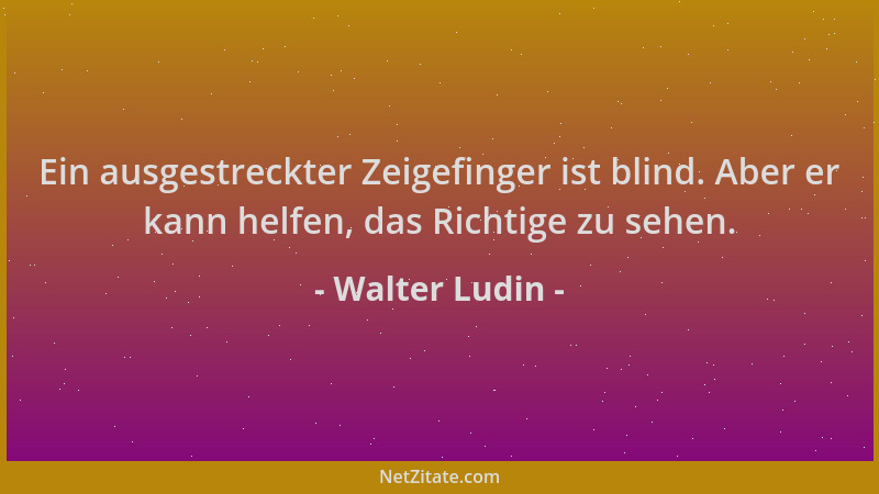 Walter Ludin - Ein ausgestreckter Zeigefinger ist blind. Aber er kann helfen, das Richtige zu sehen....