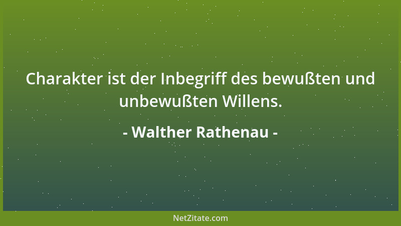 Walther Rathenau - Charakter ist der Inbegriff des bewußten und unbewußten Willens....