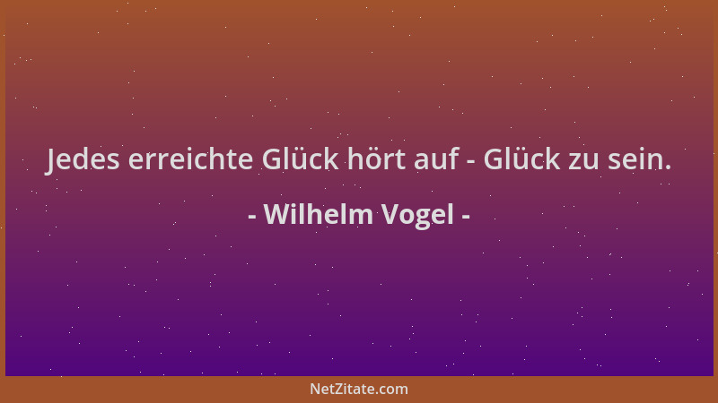 Wilhelm Vogel - Jedes erreichte Glück hört auf - Glück zu sein....