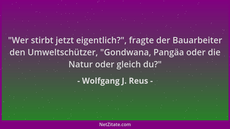 Wolfgang J. Reus -  "Wer stirbt jetzt eigentlich? ", fragte der Bauarbeiter den Umweltschützer,  "Gondwana, Pangäa oder die Na...